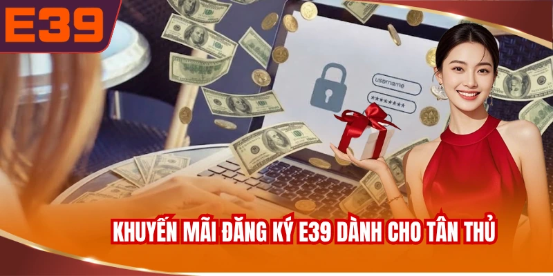 Tổng hợp khuyến mãi đăng ký E39 dành cho tân thủ